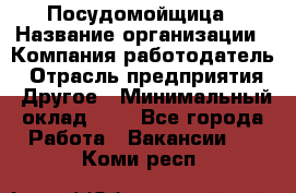 Посудомойщица › Название организации ­ Компания-работодатель › Отрасль предприятия ­ Другое › Минимальный оклад ­ 1 - Все города Работа » Вакансии   . Коми респ.